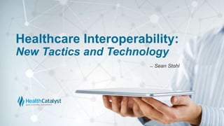 Healthcare Interoperability:
New Tactics and Technology
̶ Sean Stohl
 