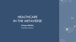 HEALTHCARE
IN THE METAVERSE
Philippe GERWILL
Executive Advisor
 