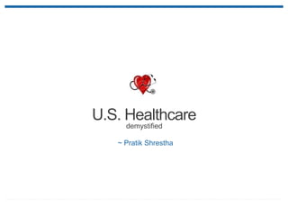 demystified
U.S. Healthcare
~ Pratik Shrestha
 