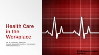 Health Care
in the
Workplace
DR. ALICE LOUISE KASSENS
JOHN S. SHANNON CHAIR OF ECONOMICS
ROANOKE COLLEGE
The Management Institute
April 2015
 