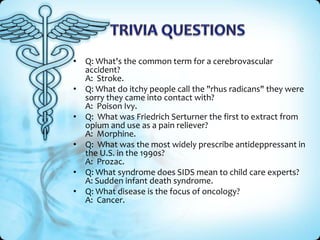 • Q: What's the common term for a cerebrovascular
  accident?
  A: Stroke.
• Q: What do itchy people call the "rhus radica...