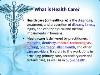 • Health care (or healthcare) is the diagnosis,
  treatment, and prevention of disease, illness,
  injury, and other physi...