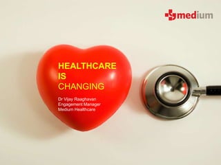 HEALTHCARE
IS
CHANGING
Dr Vijay Raaghavan
Engagement Manager
Medium Healthcare
 