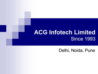 ACG Infotech Limited
Since 1993
Delhi, Noida, Pune
 