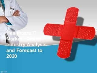 Healthcare IT 
Market - Global 
Industry Analysis 
and Forecast to 
2020 
 