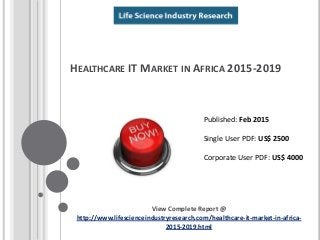 HEALTHCARE IT MARKET IN AFRICA 2015-2019
View Complete Report @
http://www.lifescienceindustryresearch.com/healthcare-it-market-in-africa-
2015-2019.html
Published: Feb 2015
Single User PDF: US$ 2500
Corporate User PDF: US$ 4000
 