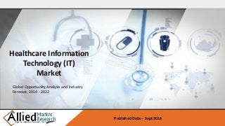 Healthcare Information
Technology (IT)
Market
Global Opportunity Analysis and Industry
Forecast, 2014 - 2022
Published Date - Sept 2016
 
