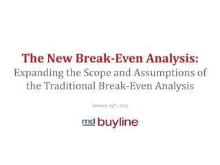 The New Break-Even Analysis:
Expanding the Scope and Assumptions of
the Traditional Break-Even Analysis
January 29th, 2015
 
