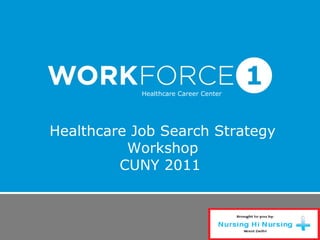 Healthcare Job Search Strategy
Workshop
CUNY 2011
Healthcare Career Center
 