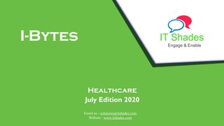 IT Shades
Engage & Enable
I-Bytes
Healthcare
July Edition 2020
Email us - solutions@itshades.com
Website : www.itshades.com
 