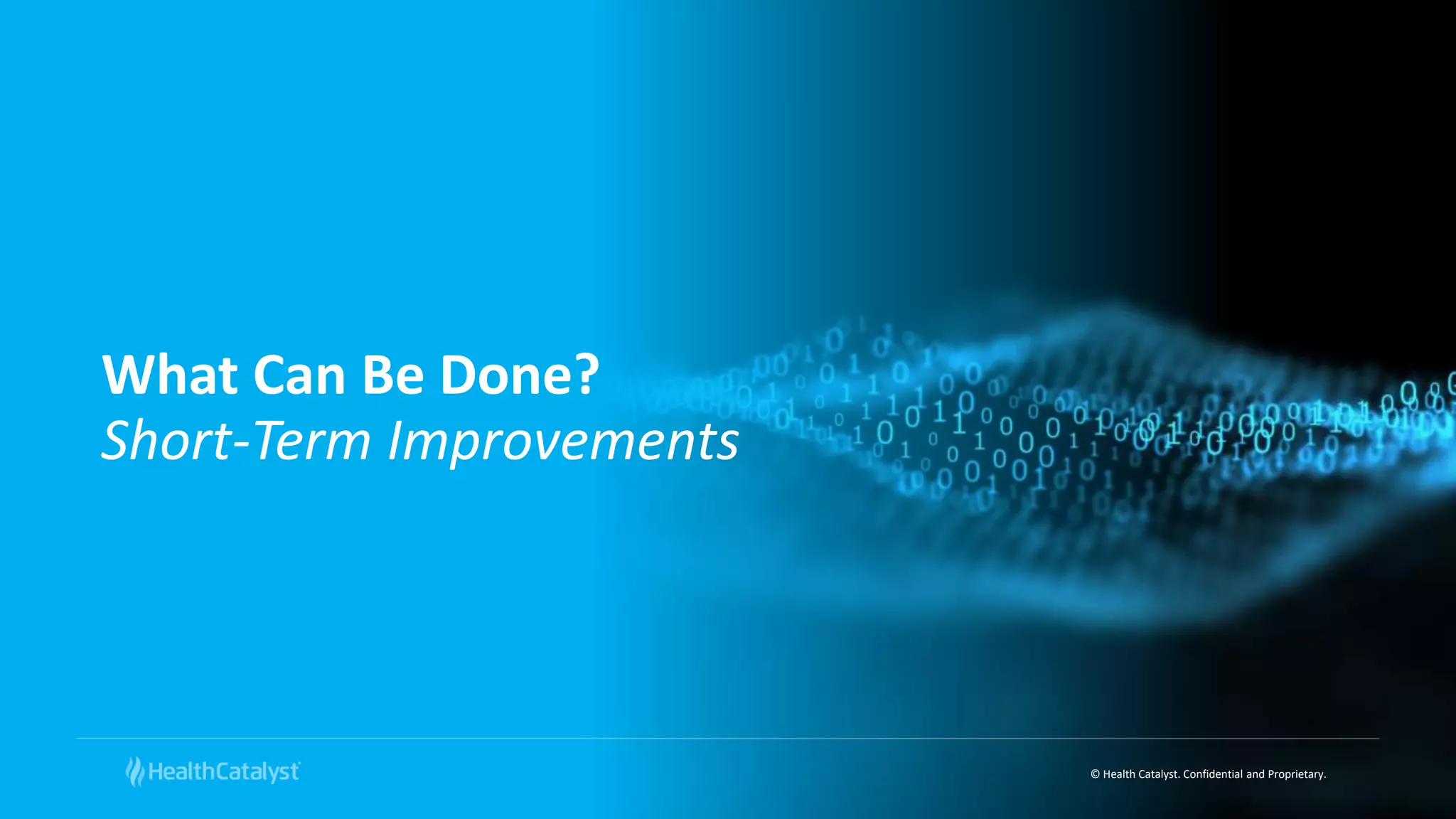 © Health Catalyst. Confidential and Proprietary.
What Can Be Done?
Short-Term Improvements
 