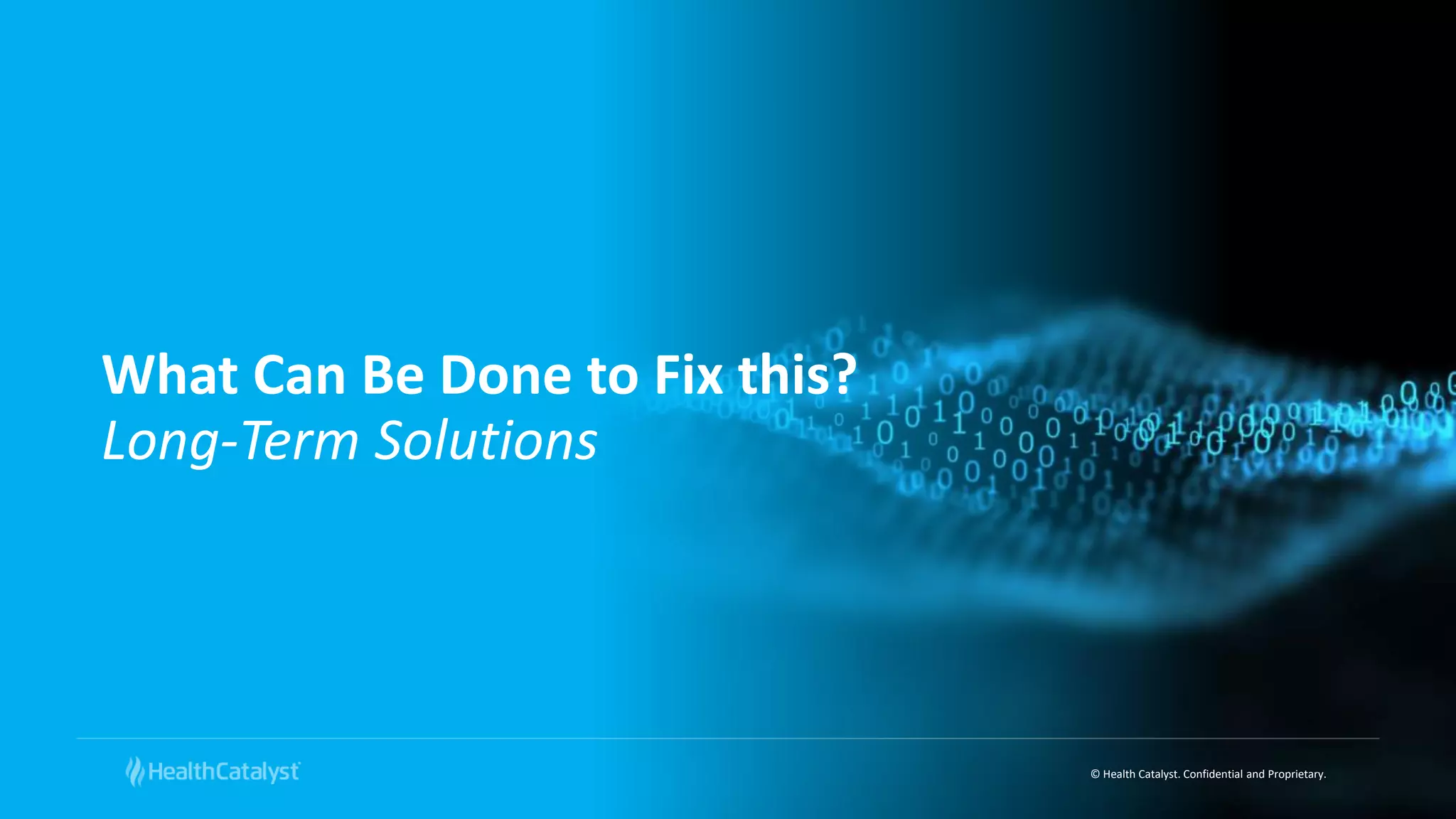 © Health Catalyst. Confidential and Proprietary.
What Can Be Done to Fix this?
Long-Term Solutions
 