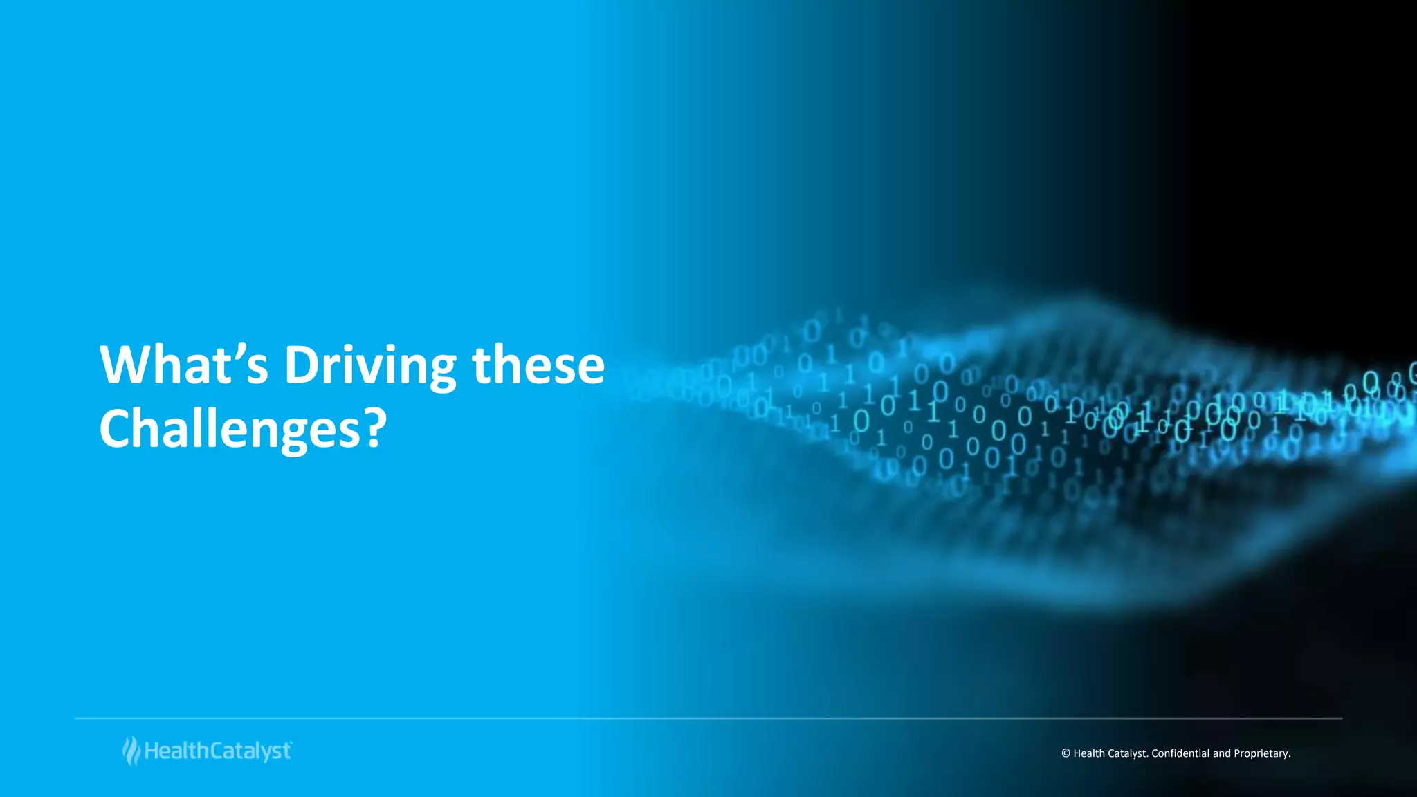 © Health Catalyst. Confidential and Proprietary.
What’s Driving these
Challenges?
 