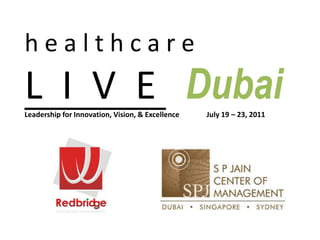 h e a l t h c a r e L  I  V  E Dubai Leadership for Innovation, Vision, & Excellence               July 19 – 23, 2011 