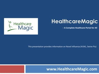 HealthcareMagic
                                     – A Complete Healthcare Portal for All




This presentation provides information on Novel Influenza (H1N1, Swine Flu)




                    www.HealthcareMagic.com
 