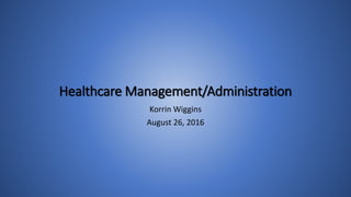 Healthcare Management/Administration
Korrin Wiggins
August 26, 2016
 