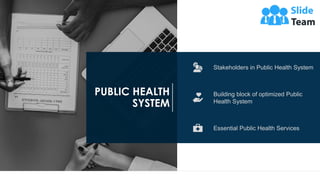 9
Stakeholders in Public Health System
Building block of optimized Public
Health System
Essential Public Health Services
P...