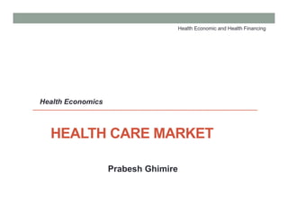 HEALTH CARE MARKET
Prabesh Ghimire
Health Economics
Health Economic and Health Financing
 