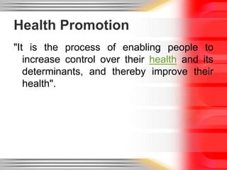 Health Promotion"It is the process of enabling people to increase control over their health and its determinants, and thereby improve their health".