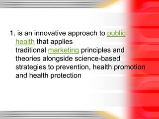 1. is an innovative approach to public health that applies traditional marketing principles and theories alongside science-based strategies to prevention, health promotion and health protection
