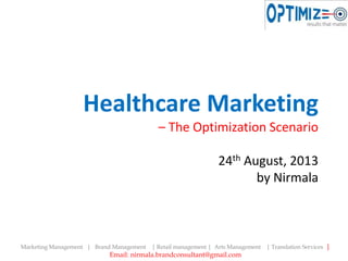 Healthcare Marketing
– The Optimization Scenario
24th August, 2013
by Nirmala
Marketing Management | Brand Management | Retail management | Arts Management | Translation Services |
Email: nirmala.brandconsultant@gmail.com
 