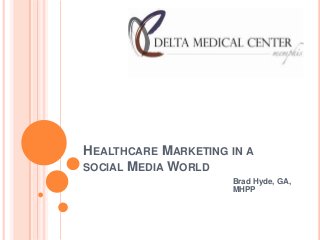HEALTHCARE MARKETING IN A
SOCIAL MEDIA WORLD
                     Brad Hyde, GA,
                     MHPP
 