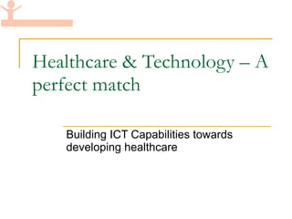 Healthcare & Technology – A perfect match Building ICT Capabilities towards developing healthcare 