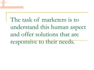 The task of marketers is to understand this human aspect and offer solutions that are responsive to their needs. 