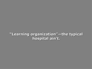 “ Learning organization”—the typical hospital ain’t. 