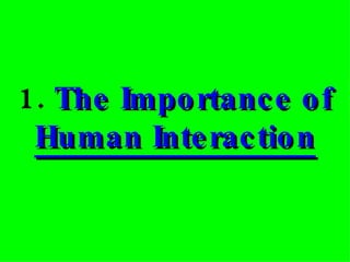 1.   The Importance of  Human Interaction 