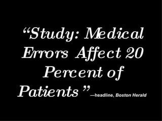 “ Study: Medical Errors Affect 20 Percent of Patients”   —headline,  Boston Herald 