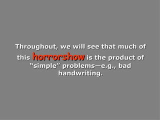 Throughout, we will see that much of this  horrorshow  is the product of “simple” problems—e.g., bad handwriting. 
