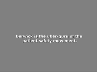 Berwick is the uber-guru of the patient safety movement. 