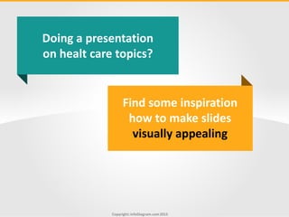 Copyright: infoDiagram.com2015
Find some inspiration
how to make slides
visually appealing
Doing a presentation
on healthc...