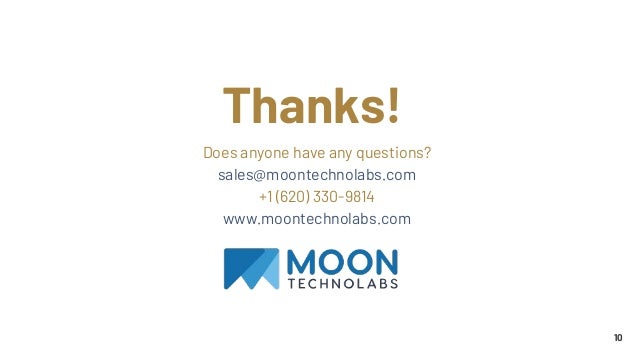 10
Thanks!
Does anyone have any questions?
sales@moontechnolabs.com
+1 (620) 330-9814
www.moontechnolabs.com
 