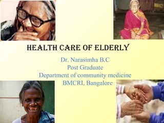 HealtH care of elderly 
Dr. Narasimha B.C 
Post Graduate 
Department of community medicine 
BMCRI, Bangalore 
 