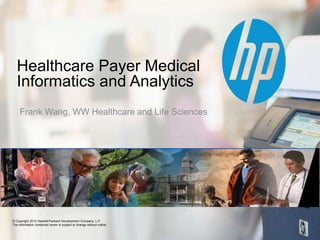 © Copyright 2012 Hewlett-Packard Development Company, L.P.
The information contained herein is subject to change without notice.
Frank Wang, WW Healthcare and Life Sciences
Healthcare Payer Medical
Informatics and Analytics
 