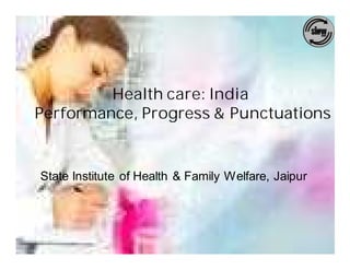 Health care: India
Performance, Progress & Punctuations


State Institute of Health & Family Welfare, Jaipur
 