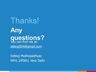 Thanks!
Any
questions?You can ﬁnd me at:
debraj364@gmail.com
Debraj Mukhopadhyay
MPH, DPSRU, New Delhi
 