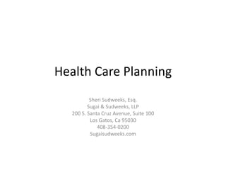 Health Care Planning
Sheri Sudweeks, Esq.
Sugai & Sudweeks, LLP
200 S. Santa Cruz Avenue, Suite 100
Los Gatos, Ca 95030
408-354-0200
Sugaisudweeks.com
 