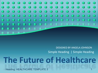 DESIGNED BY ANGELA JOHNSON
                                 Simple Heading | Simple Heading

The Future of Healthcare
Heading: HEALTHCARE TEMPLATE 3                                 1
 