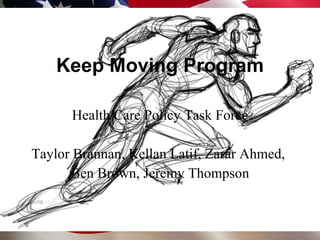 Keep Moving Program Health Care Policy Task Force Taylor Brannan, Kellan Latif, Zarar Ahmed,  Ben Brown, Jeremy Thompson 
