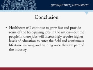 Conclusion
•  Healthcare will continue to grow fast and provide
some of the best-paying jobs in the nation—but the
people ...