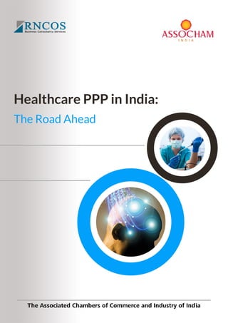 Healthcare PPP in India: 
The Road Ahead 
The Associated Chambers of Commerce and Industry of India 
 
