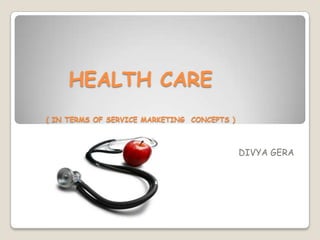 HEALTH CARE
( IN TERMS OF SERVICE MARKETING CONCEPTS )



                                             DIVYA GERA
 