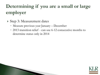  Step 3: Measurement dates
◦ Measure previous year January – December
◦ 2013 transition relief - can use 6-12 consecutive months to
determine status only in 2014
 