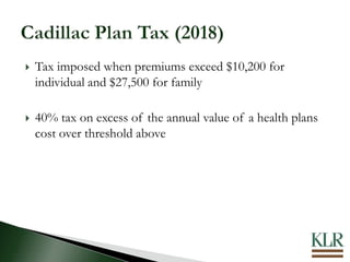  Tax imposed when premiums exceed $10,200 for
individual and $27,500 for family
 40% tax on excess of the annual value of a health plans
cost over threshold above
 