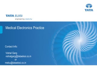 Medical Electronics Practice



Contact Info:

Vishal Garg
vishalgarg@tataelxsi.co.in
         or
mebu@tataelxsi.co.in


                               1
 