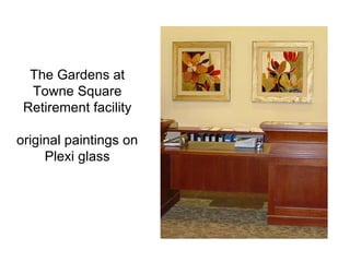 The Gardens at
  Towne Square
 Retirement facility

original paintings on
     Plexi glass
 