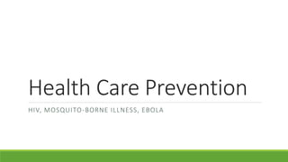 Health Care Prevention
HIV, MOSQUITO-BORNE ILLNESS, EBOLA
 